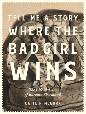 Tell Me a Story Where the Bad Girl Wins: The Life and Art of Barbara Shermund by McGurk, Caitlin