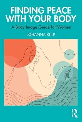 Finding Peace with Your Body: A Body Image Guide for Women by Kulp, Johanna