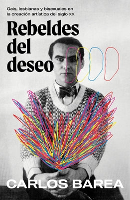 Rebeldes del Deseo: Gais, Lesbianas Y Bisexuales En La Creación Artística del Siglo XX/ Rebels of Desire by Barea, Carlos