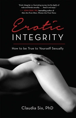 Erotic Integrity: How to Be True to Yourself Sexually by Six Phd, Claudia