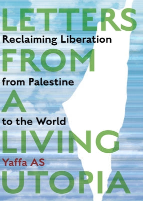 Letters from a Living Utopia: Reclaiming Liberation from Palestine to the World by As, Yaffa