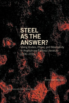 Steel as the Answer?: Viking Bodies, Power, and Masculinity in Anglophone Fantasy Literature 2006-2016 by Bark Persson, Anna