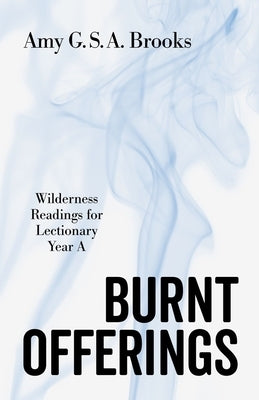 Burnt Offerings: Wilderness Readings for Lectionary Year a by Brooks, Amy G. S. a.