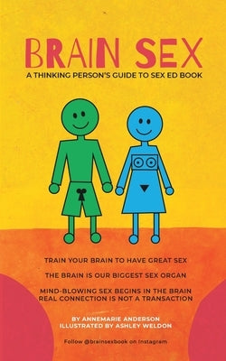 BRAIN SEX - A Thinking Person's Sex Ed Book: A sexual practice based on neurology, results in better sex and mental health! by Anderson, Annemarie