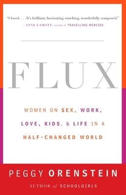 Flux: Women on Sex, Work, Love, Kids, and Life in a Half-Changed World by Orenstein, Peggy