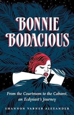 Bonnie Bodacious: From the Courtroom to the Cabaret, an Ecdysiast's Journey by Alexander, Shannon Varner