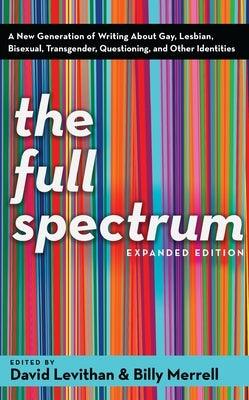 The Full Spectrum: A New Generation of Writing About Gay, Lesbian, Bisexual, Transgender, Questioning, and Other Identities by Levithan, David