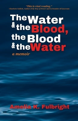 The Water and the Blood, the Blood and the Water by Fulbright, Amelia K.