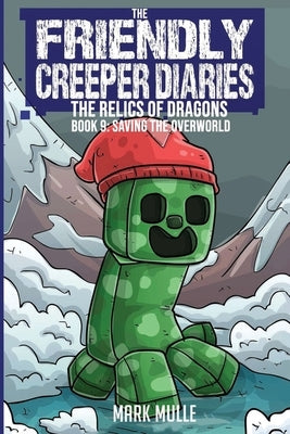 The Friendly Creeper Diaries: The Relics of Dragons: Book 9: Saving the Overworld by Mulle, Mark