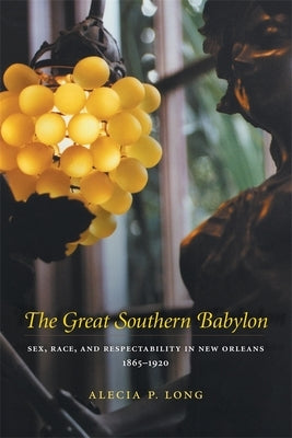 Great Southern Babylon: Sex, Race, and Respectability in New Orleans, 1865--1920 (Revised) by Long, Alecia P.