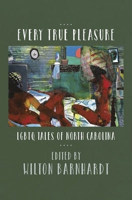 Every True Pleasure: LGBTQ Tales of North Carolina by Barnhardt, Wilton