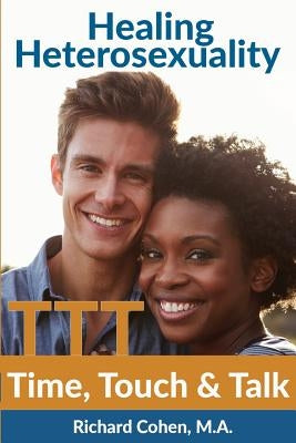 Healing Heterosexuality: Time, Touch & Talk by Cohen, Richard