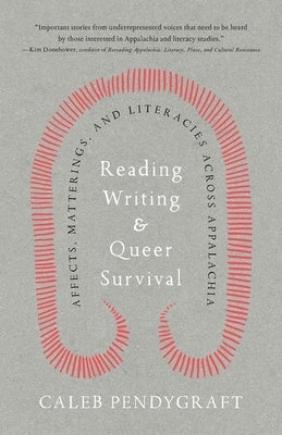 Reading, Writing, and Queer Survival: Affects, Matterings, and Literacies Across Appalachia by Pendygraft, Caleb