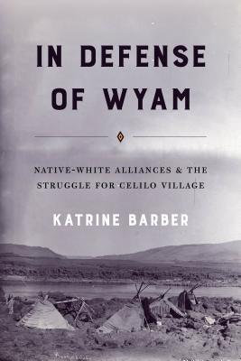 In Defense of Wyam: Native-White Alliances and the Struggle for Celilo Village by Barber, Katrine