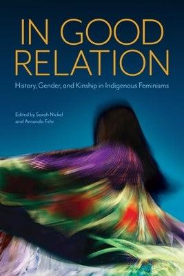 In Good Relation: History, Gender, and Kinship in Indigenous Feminisms by Nickel, Sarah