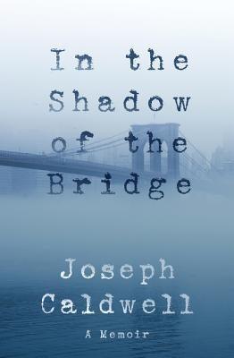 In the Shadow of the Bridge: A Memoir by Caldwell, Joseph