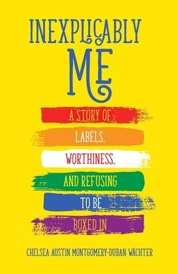 Inexplicably Me: A Story of Labels, Worthiness, and Refusing to Be Boxed in by Montgomery-Duban W&#228;chter, Chelsea Austin