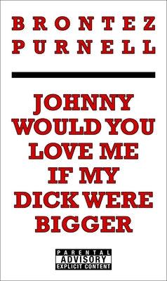 Johnny Would You Love Me If My Dick Were Bigger by Purnell, Brontez