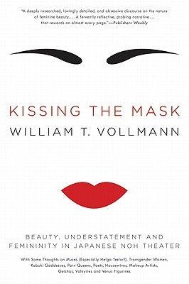 Kissing the Mask: Beauty, Understatement and Femininity in Japanese Noh Theater by Vollmann, William T.