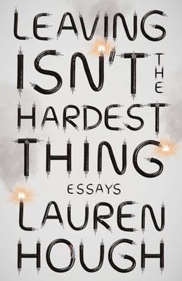 Leaving Isn't the Hardest Thing: Essays by Hough, Lauren