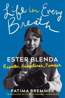 Life in Every Breath: Ester Blenda: Reporter, Adventurer, Pioneer by Bremmer, Fatima