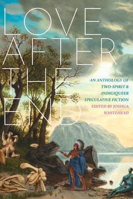 Love After the End: An Anthology of Two-Spirit and Indigiqueer Speculative Fiction - Sapphic Society
