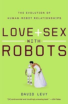 Love and Sex with Robots: The Evolution of Human-Robot Relationships by Levy, David