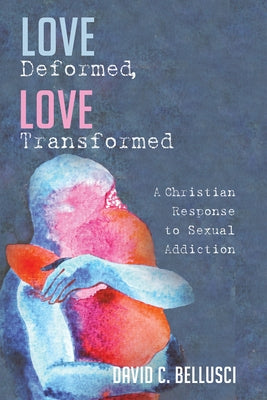 Love Deformed, Love Transformed: A Christian Response to Sexual Addiction - Sapphic Society