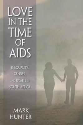 Love in the Time of AIDS: Inequality, Gender, and Rights in South Africa by Hunter, Mark