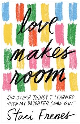 Love Makes Room: And Other Things I Learned When My Daughter Came Out by Frenes, Staci