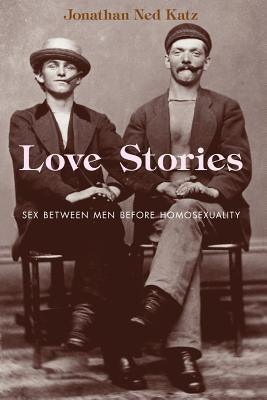 Love Stories: Sex Between Men Before Homosexuality by Katz, Jonathan Ned