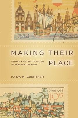 Making Their Place: Feminism After Socialism in Eastern Germany by Guenther, Katja