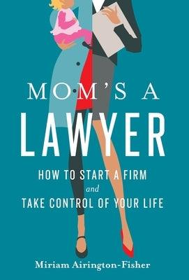 Mom's a Lawyer: How to Start a Firm and Take Control of Your Life by Airington-Fisher, Miriam