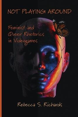 Not Playing Around: Feminist and Queer Rhetorics in Videogames by Richards, Rebecca S.