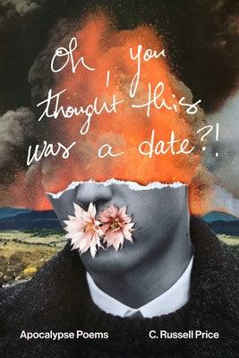 Oh, You Thought This Was a Date?!: Apocalypse Poems by Price, C. Russell