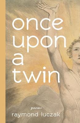 Once Upon a Twin: Poems by Luczak, Raymond