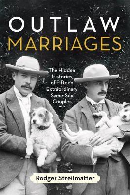 Outlaw Marriages: The Hidden Histories of Fifteen Extraordinary Same-Sex Couples by Streitmatter, Rodger