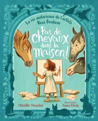 Pas de Chevaux Dans La Maison!: La Vie Audacieuse de l'Artiste Rosa Bonheur by Messier, Mireille