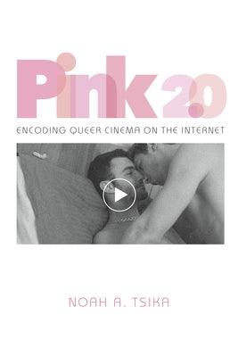 Pink 2.0: Encoding Queer Cinema on the Internet by Tsika, Noah A.