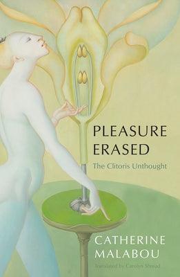 Pleasure Erased: The Clitoris Unthought by Malabou, Catherine