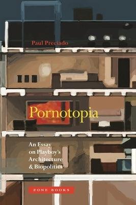 Pornotopia: An Essay on Playboy's Architecture and Biopolitics by Preciado, Paul