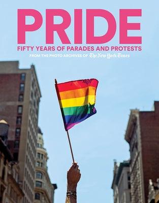 Pride: Fifty Years of Parades and Protests from the Photo Archives of the New York Times by New York Times