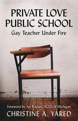 Private Love, Public School: Gay Teacher Under Fire by Yared, Christine A.