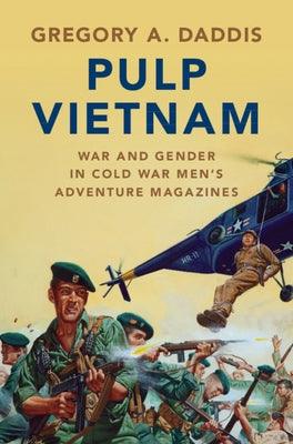 Pulp Vietnam: War and Gender in Cold War Men's Adventure Magazines by Daddis, Gregory A.