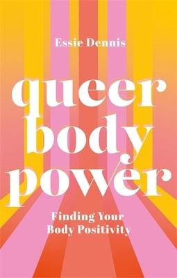 Queer Body Power: Finding Your Body Positivity by Dennis, Essie