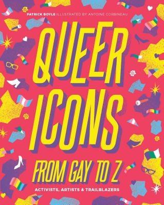 Queer Icons from Gay to Z: Activists, Artists & Trailblazers by Boyle, Patrick