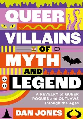 Queer Villains of Myth and Legend: A Revelry of Queer Rogues and Outlaws Through the Ages by Jones, Dan
