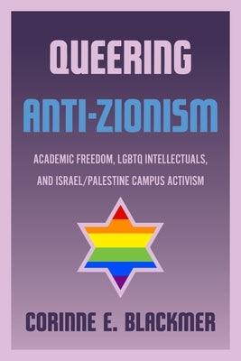 Queering Anti-Zionism: Academic Freedom, LGBTQ Intellectuals, and Israel/Palestine Campus Activism by Blackmer, Corinne E.