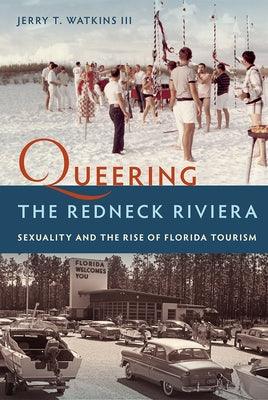 Queering the Redneck Riviera: Sexuality and the Rise of Florida Tourism by Watkins, Jerry T., III