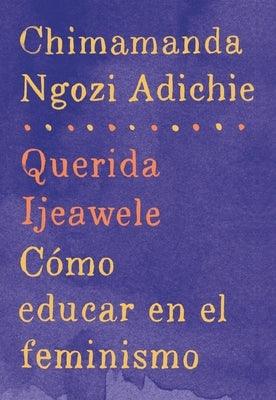 Querida Ijeawele: Cómo Educar En El Feminismo / Dear Ijeawele: A Feminist Manifesto: Span-Lang Ed of Dear Ijeawele, or a Feminist Manifesto in Fifteen by Adichie, Chimamanda Ngozi